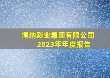 博纳影业集团有限公司 2023年年度报告